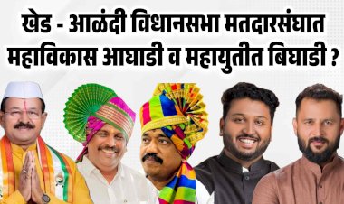 खेड - आळंदी विधानसभा मतदारसंघात महाविकास आघाडी व महायुतीत बिघाडी ?