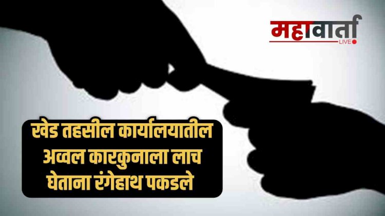 खेड तहसील कार्यालयातील अव्वल कारकूनाला लाच घेताना रंगेहाथ पकडले