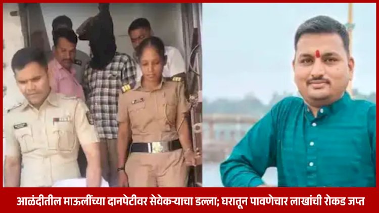 Raided the donation box of a Mauli in Alandi | आळंदीतील माऊलींच्या दानपेटीवर सेवेकऱ्याचा डल्ला; घरातून पावणेचार लाखांची रोकड जप्त